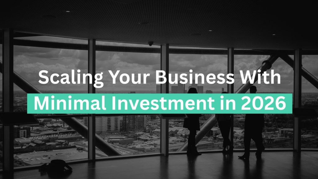 Scaling Your Business With Minimal Investment in 2026