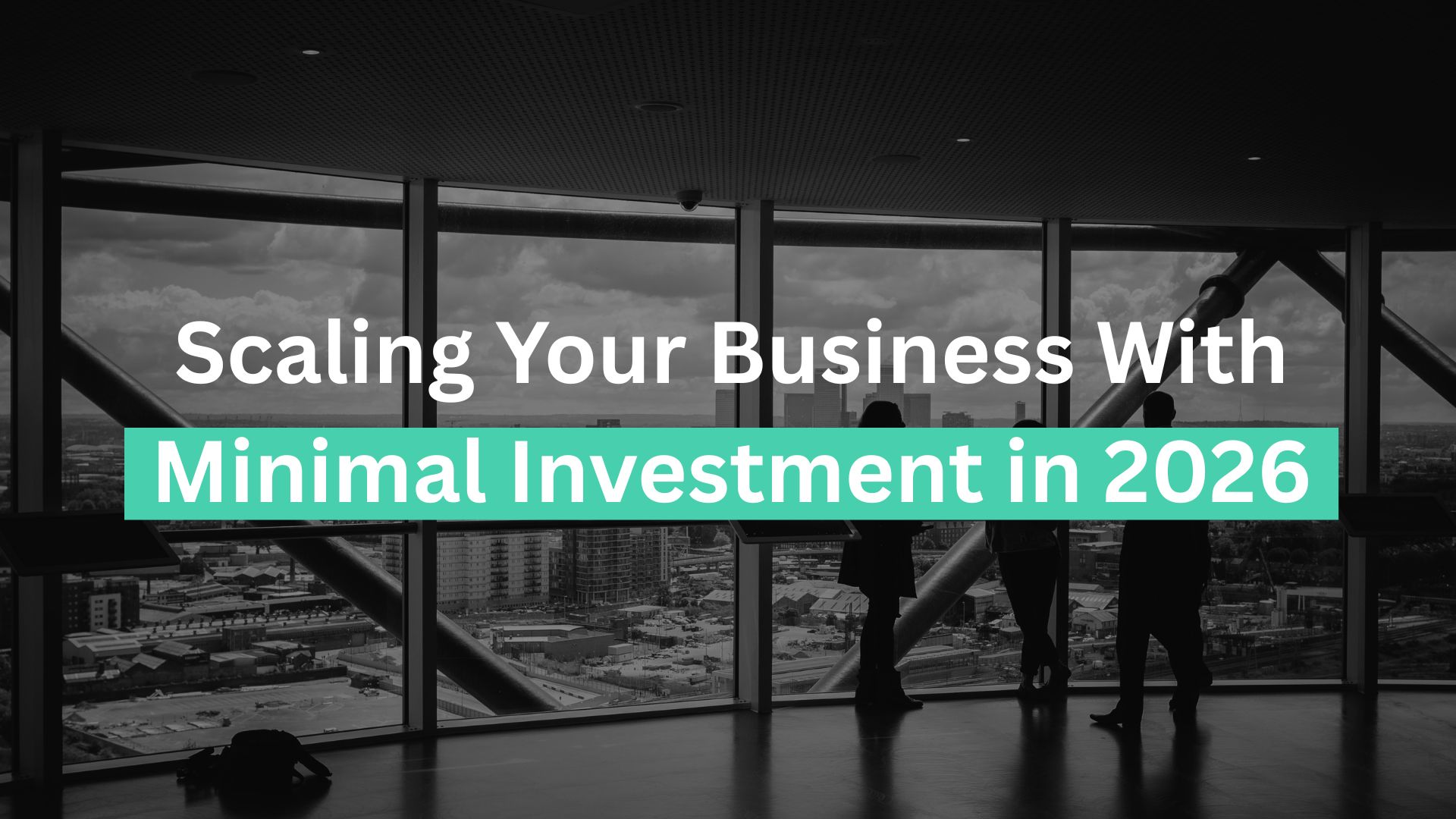 Scaling Your Business With Minimal Investment in 2026